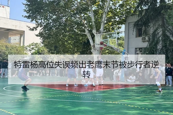特雷杨高位失误频出老鹰末节被步行者逆转 | Betway